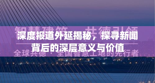 深度報(bào)道外延揭秘，探尋新聞背后的深層意義與價(jià)值