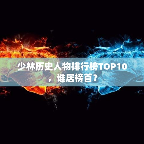 少林歷史人物排行榜TOP10，誰(shuí)居榜首？