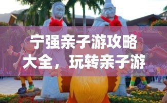 寧強(qiáng)親子游攻略大全，玩轉(zhuǎn)親子游，留下美好回憶！