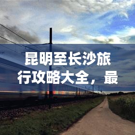 昆明至長沙旅行攻略大全，最新指南，帶你暢游兩城！