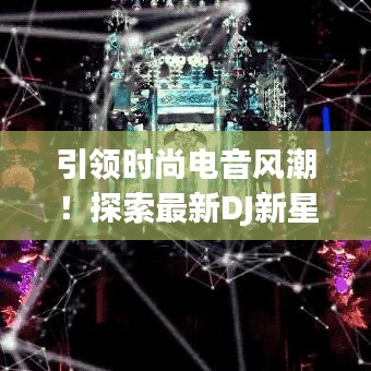 引領(lǐng)時(shí)尚電音風(fēng)潮！探索最新DJ新星，盡享音樂盛宴