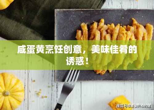 咸蛋黃烹飪創(chuàng)意，美味佳肴的誘惑！