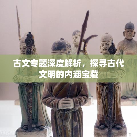 古文專題深度解析，探尋古代文明的內涵寶藏