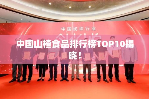 中國山楂食品排行榜TOP10揭曉！