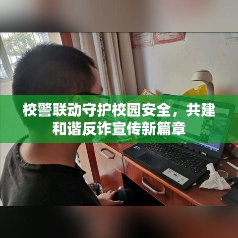 校警聯(lián)動守護校園安全，共建和諧反詐宣傳新篇章