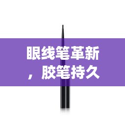 眼線筆革新，膠筆持久妝效與技術(shù)完美融合