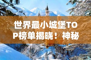 世界最小城堡TOP榜單揭曉！神秘建筑魅力一覽無余