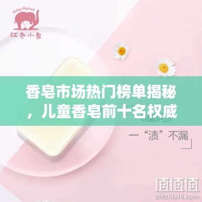 香皂市場(chǎng)熱門榜單揭秘，兒童香皂前十名權(quán)威解析