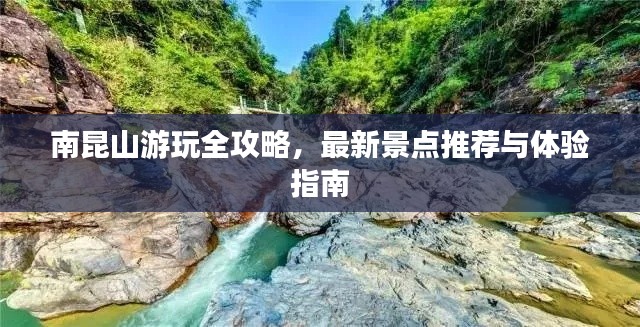 南昆山游玩全攻略，最新景點(diǎn)推薦與體驗(yàn)指南