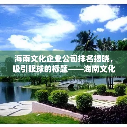 海南文化企業(yè)公司排名揭曉，吸引眼球的標(biāo)題——海南文化產(chǎn)業(yè)發(fā)展新勢力，文化企業(yè)公司排名大揭秘