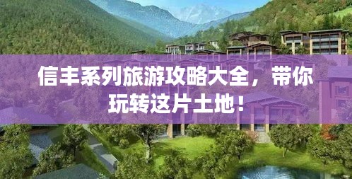 信豐系列旅游攻略大全，帶你玩轉(zhuǎn)這片土地！