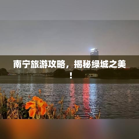 南寧旅游攻略，揭秘綠城之美！