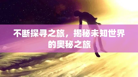 不斷探尋之旅，揭秘未知世界的奧秘之旅