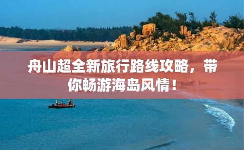 舟山超全新旅行路線攻略，帶你暢游海島風(fēng)情！