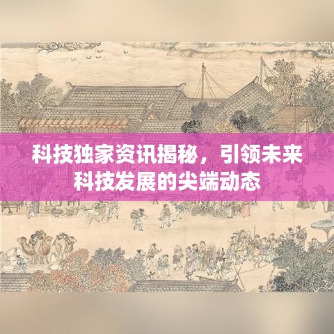 科技獨(dú)家資訊揭秘，引領(lǐng)未來(lái)科技發(fā)展的尖端動(dòng)態(tài)