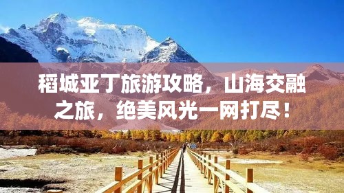 稻城亞丁旅游攻略，山海交融之旅，絕美風(fēng)光一網(wǎng)打盡！