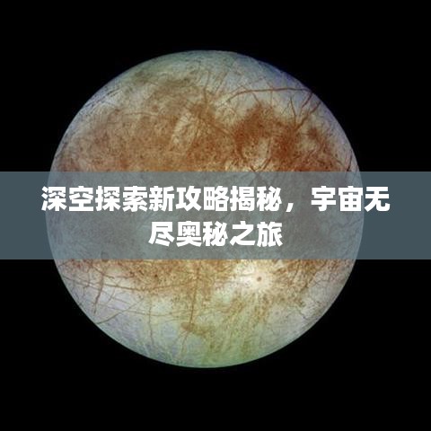 深空探索新攻略揭秘，宇宙無(wú)盡奧秘之旅