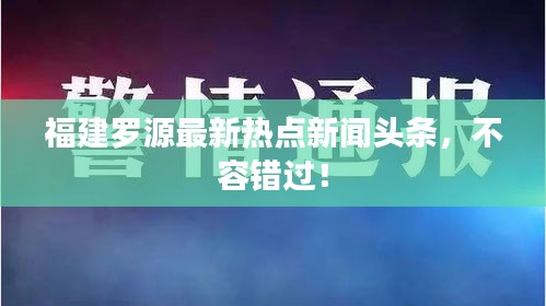 福建羅源最新熱點(diǎn)新聞?lì)^條，不容錯(cuò)過(guò)！