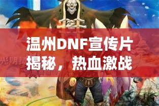 溫州DNF宣傳片揭秘，熱血激戰(zhàn)，榮耀英雄之城