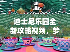 迪士尼樂園全新攻略視頻，夢幻王國的暢游指南