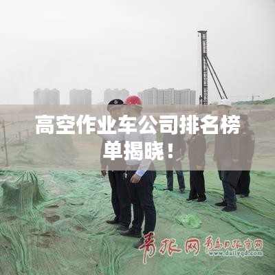 高空作業(yè)車公司排名榜單揭曉！