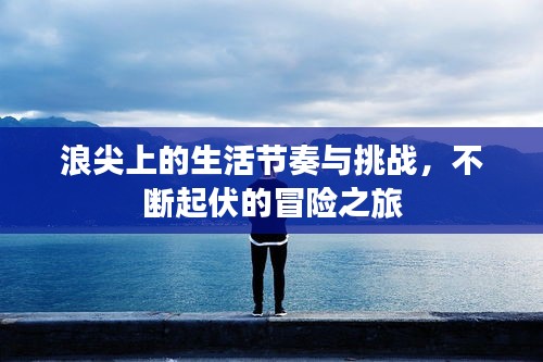 浪尖上的生活節(jié)奏與挑戰(zhàn)，不斷起伏的冒險(xiǎn)之旅